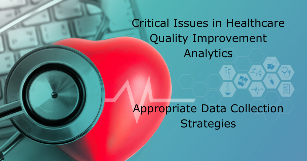 Critical Issues in Healthcare Quality Improvement Analytics - Appropriate Data Collection Strategies